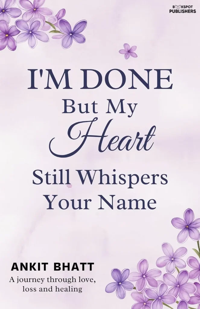 I’m Done, But My Heart Still Whispers Your Name by Ankit Bhatt